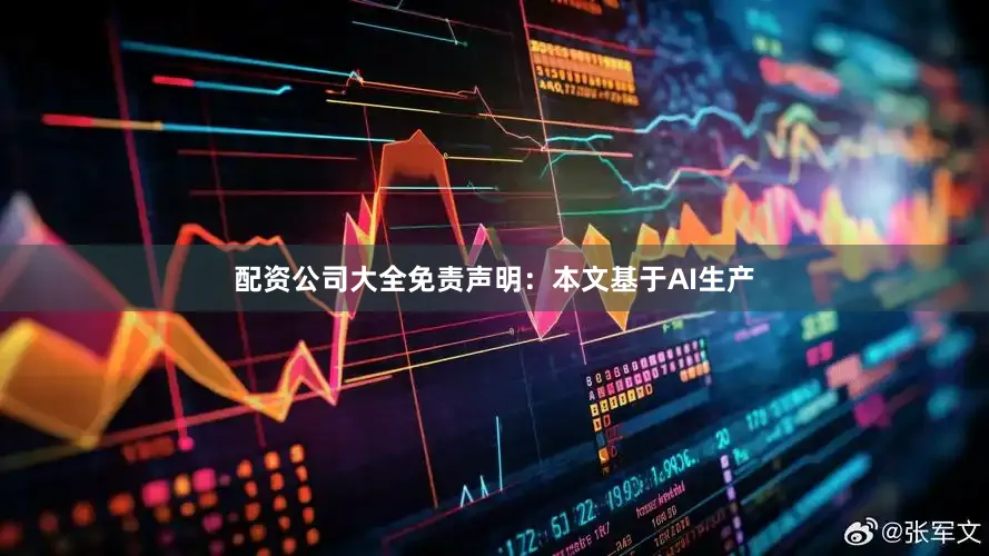 配资公司大全免责声明：本文基于AI生产