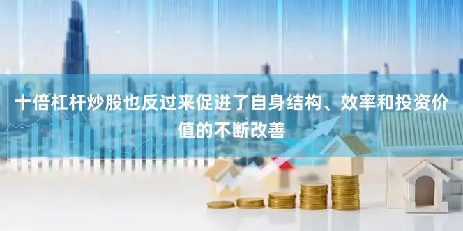 十倍杠杆炒股也反过来促进了自身结构、效率和投资价值的不断改善