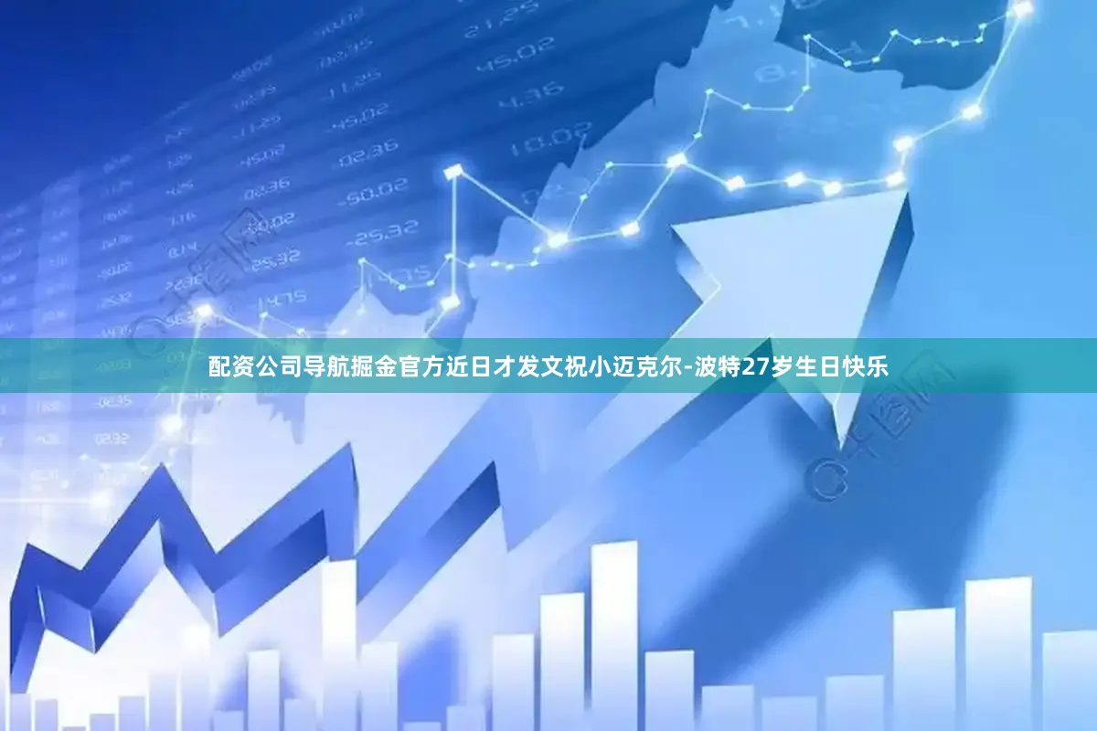 配资公司导航掘金官方近日才发文祝小迈克尔-波特27岁生日快乐