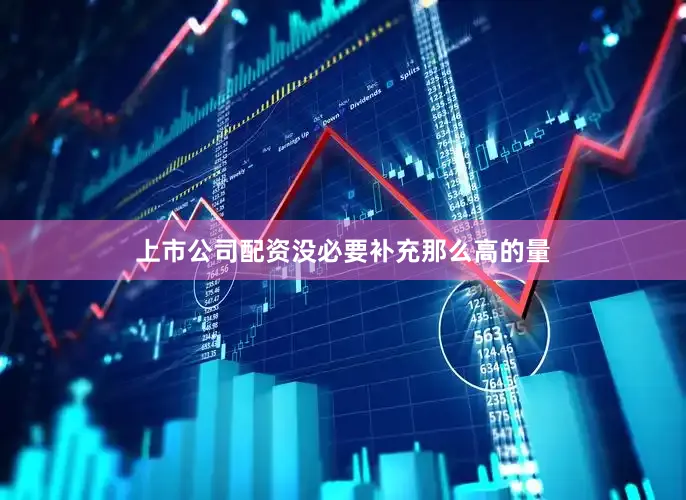 上市公司配资没必要补充那么高的量