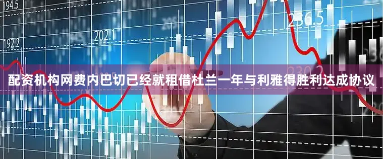 配资机构网费内巴切已经就租借杜兰一年与利雅得胜利达成协议