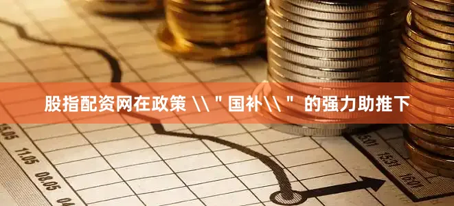 股指配资网在政策 \＂国补\＂ 的强力助推下
