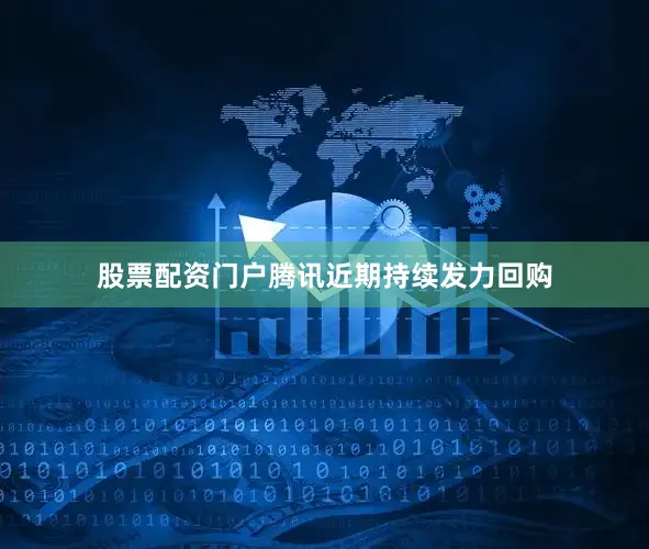 股票配资门户腾讯近期持续发力回购