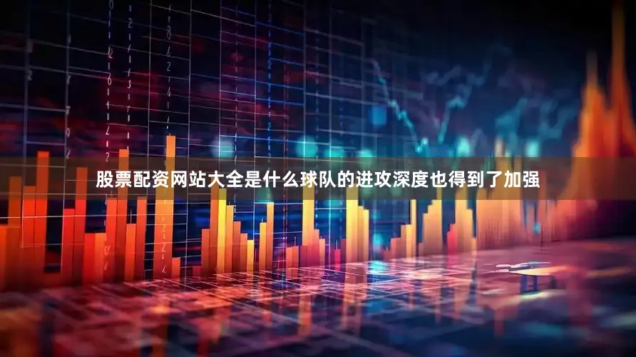 股票配资网站大全是什么球队的进攻深度也得到了加强