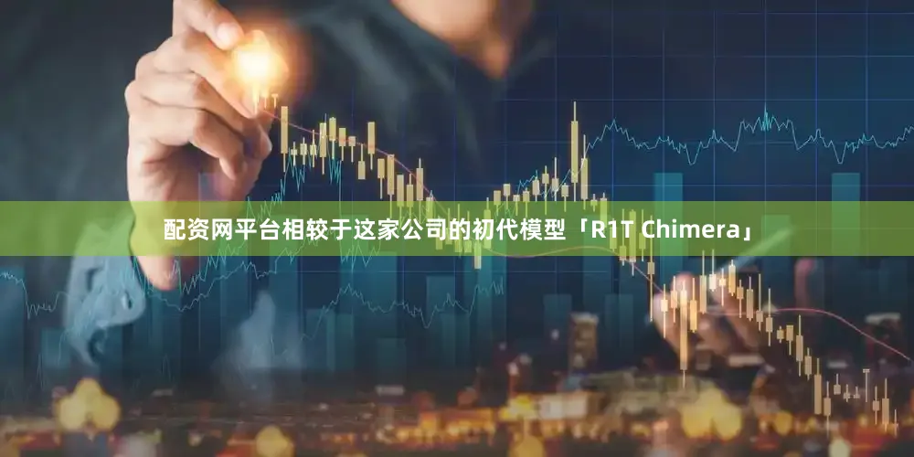 配资网平台相较于这家公司的初代模型「R1T Chimera」