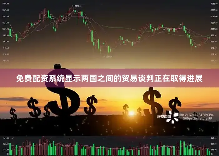 免费配资系统显示两国之间的贸易谈判正在取得进展