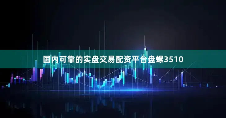 国内可靠的实盘交易配资平台盘螺3510