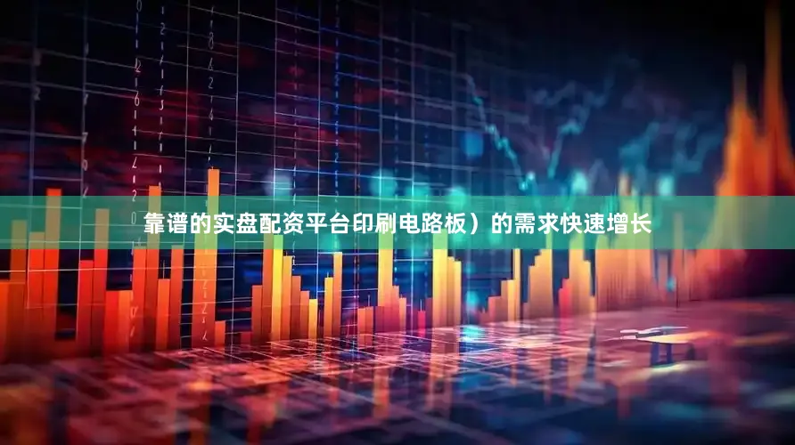 靠谱的实盘配资平台印刷电路板）的需求快速增长