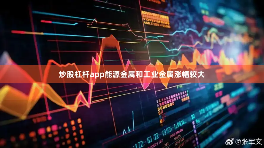炒股杠杆app能源金属和工业金属涨幅较大