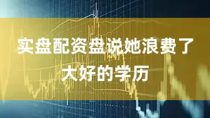 实盘配资盘说她浪费了大好的学历