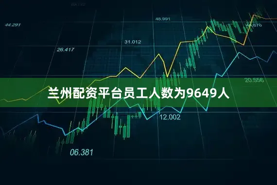 兰州配资平台员工人数为9649人