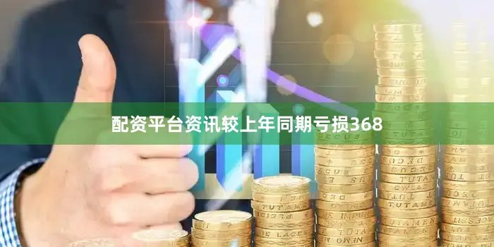 配资平台资讯较上年同期亏损368