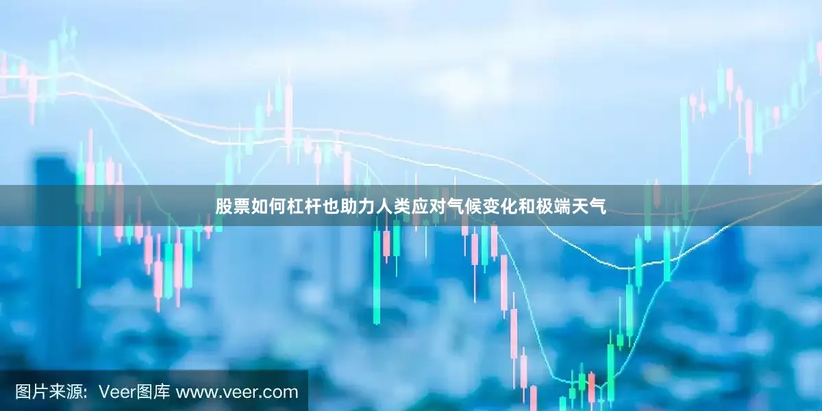 股票如何杠杆也助力人类应对气候变化和极端天气