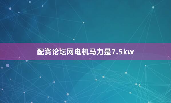 配资论坛网电机马力是7.5kw