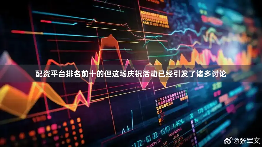 配资平台排名前十的但这场庆祝活动已经引发了诸多讨论