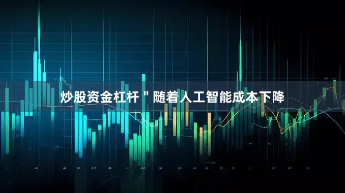 炒股资金杠杆＂随着人工智能成本下降