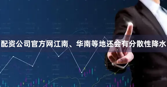 配资公司官方网江南、华南等地还会有分散性降水