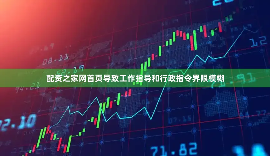 配资之家网首页导致工作指导和行政指令界限模糊