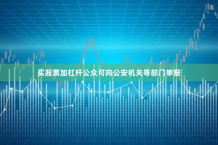 买股票加杠杆公众可向公安机关等部门举报