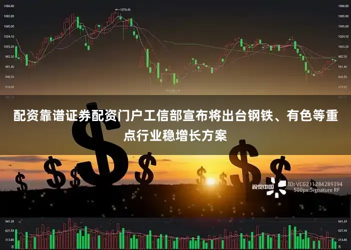 配资靠谱证券配资门户工信部宣布将出台钢铁、有色等重点行业稳增长方案