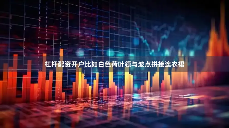 杠杆配资开户比如白色荷叶领与波点拼接连衣裙