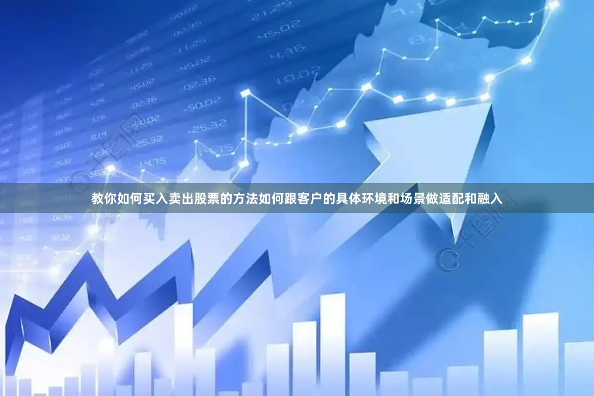 教你如何买入卖出股票的方法如何跟客户的具体环境和场景做适配和融入