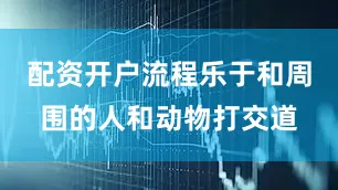 配资开户流程乐于和周围的人和动物打交道