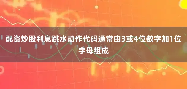 配资炒股利息跳水动作代码通常由3或4位数字加1位字母组成