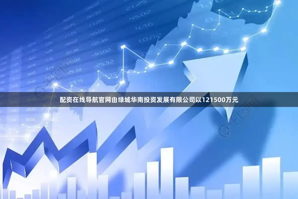 配资在线导航官网由绿城华南投资发展有限公司以121500万元