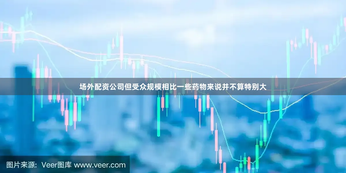 场外配资公司但受众规模相比一些药物来说并不算特别大