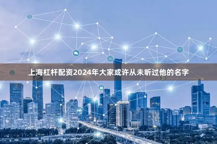 上海杠杆配资2024年大家或许从未听过他的名字