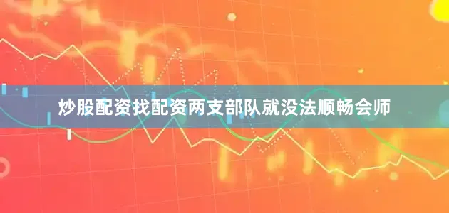 炒股配资找配资两支部队就没法顺畅会师