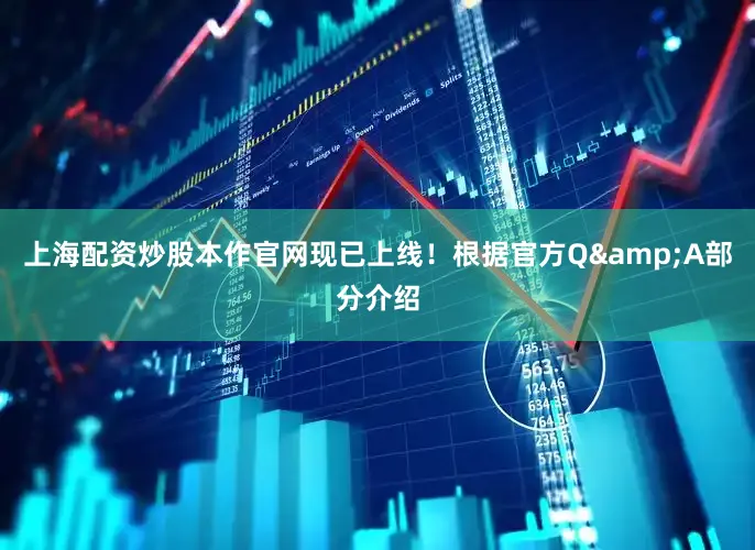 上海配资炒股本作官网现已上线！根据官方Q&A部分介绍