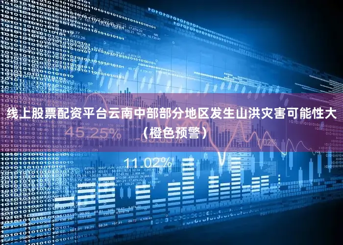 线上股票配资平台云南中部部分地区发生山洪灾害可能性大（橙色预警）
