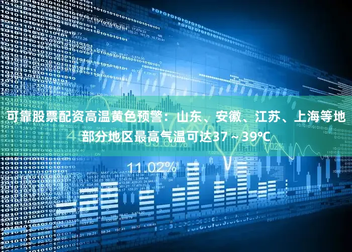 可靠股票配资高温黄色预警：山东、安徽、江苏、上海等地部分地区最高气温可达37～39℃
