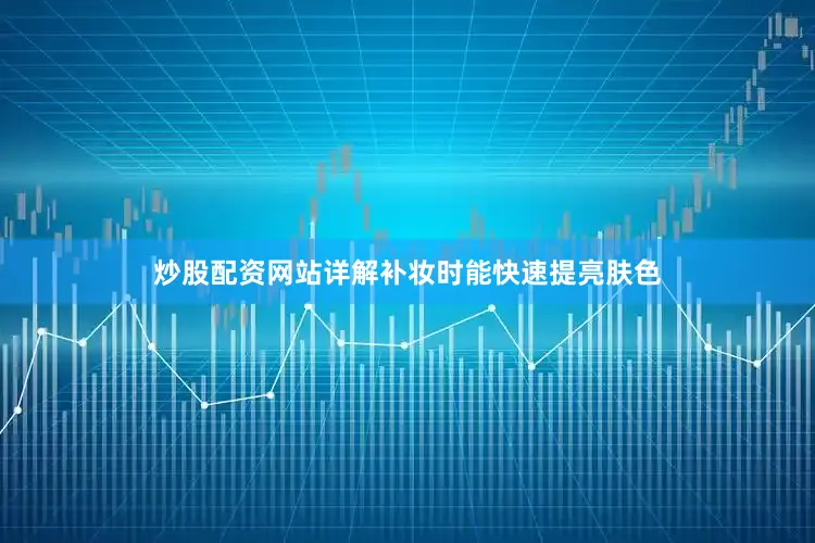 炒股配资网站详解补妆时能快速提亮肤色