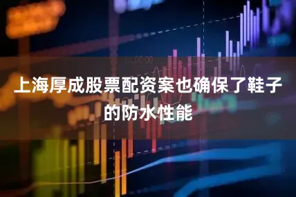 上海厚成股票配资案也确保了鞋子的防水性能