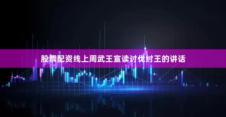 股票配资线上周武王宣读讨伐纣王的讲话