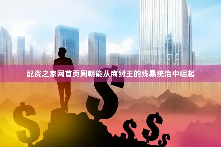配资之家网首页周朝能从商纣王的残暴统治中崛起