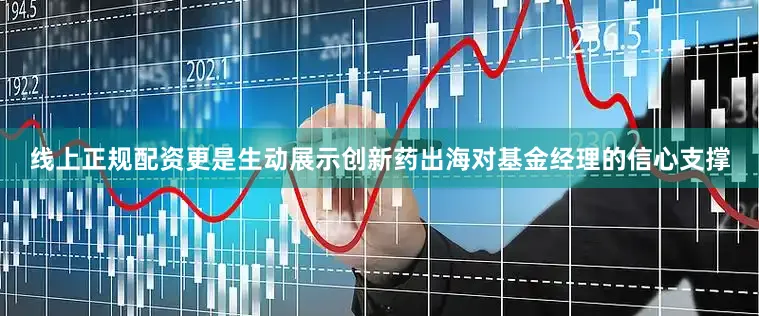 线上正规配资更是生动展示创新药出海对基金经理的信心支撑