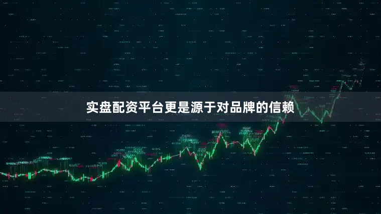 实盘配资平台更是源于对品牌的信赖