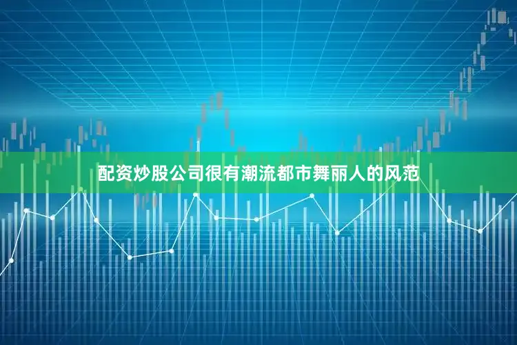 配资炒股公司很有潮流都市舞丽人的风范