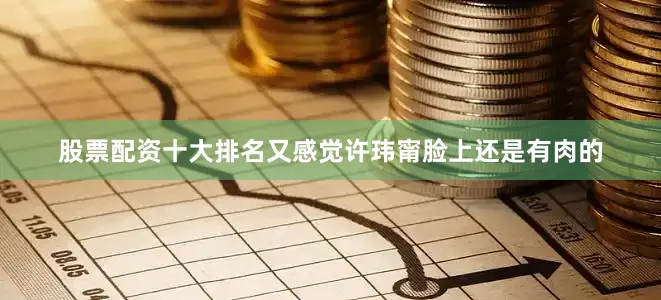 股票配资十大排名又感觉许玮甯脸上还是有肉的