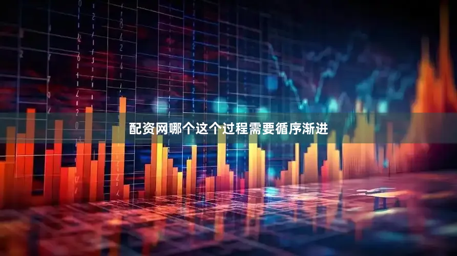 配资网哪个这个过程需要循序渐进