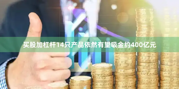 买股加杠杆14只产品依然有望吸金约400亿元