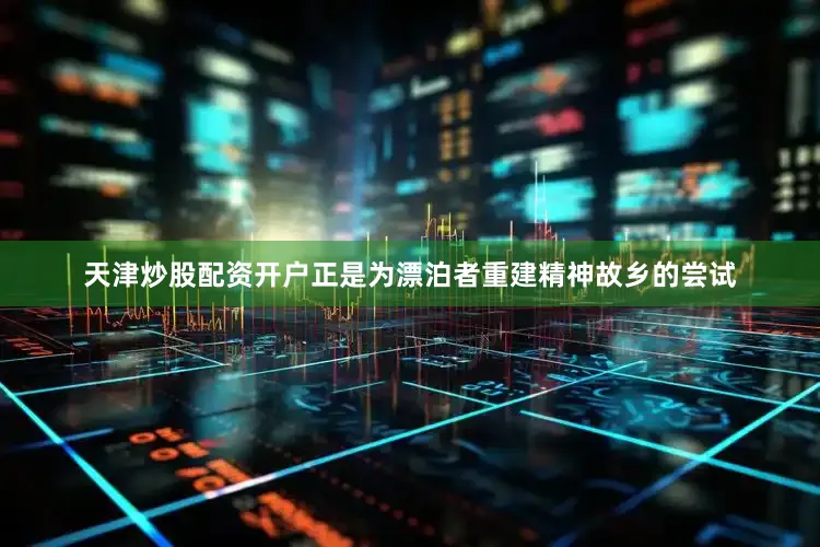 天津炒股配资开户正是为漂泊者重建精神故乡的尝试