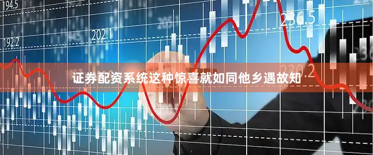 证券配资系统这种惊喜就如同他乡遇故知
