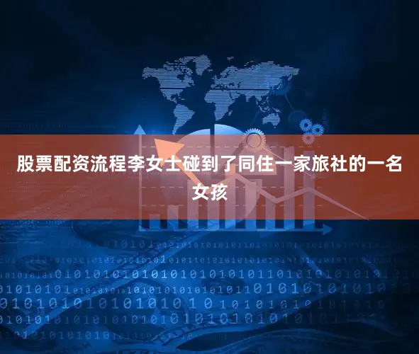 股票配资流程李女士碰到了同住一家旅社的一名女孩
