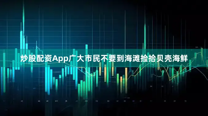 炒股配资App广大市民不要到海滩捡拾贝壳海鲜