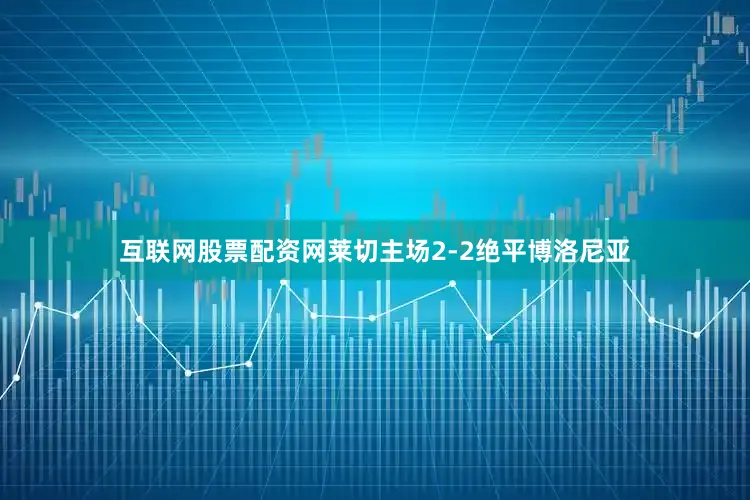 互联网股票配资网莱切主场2-2绝平博洛尼亚